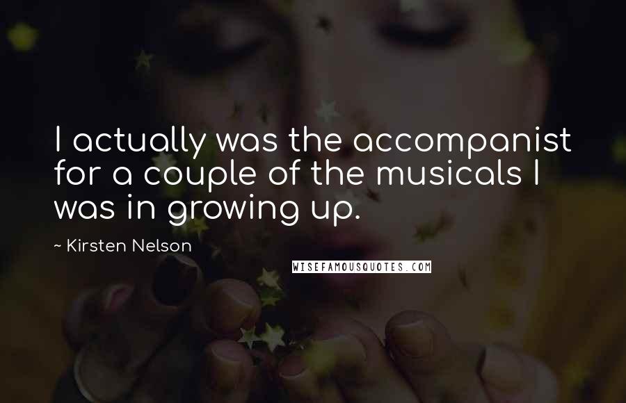 Kirsten Nelson quotes: I actually was the accompanist for a couple of the musicals I was in growing up.