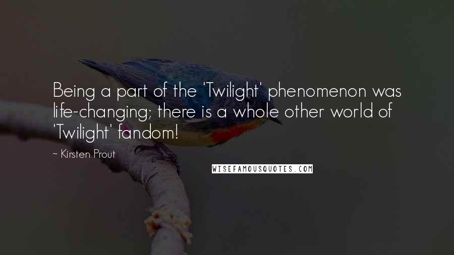Kirsten Prout quotes: Being a part of the 'Twilight' phenomenon was life-changing; there is a whole other world of 'Twilight' fandom!