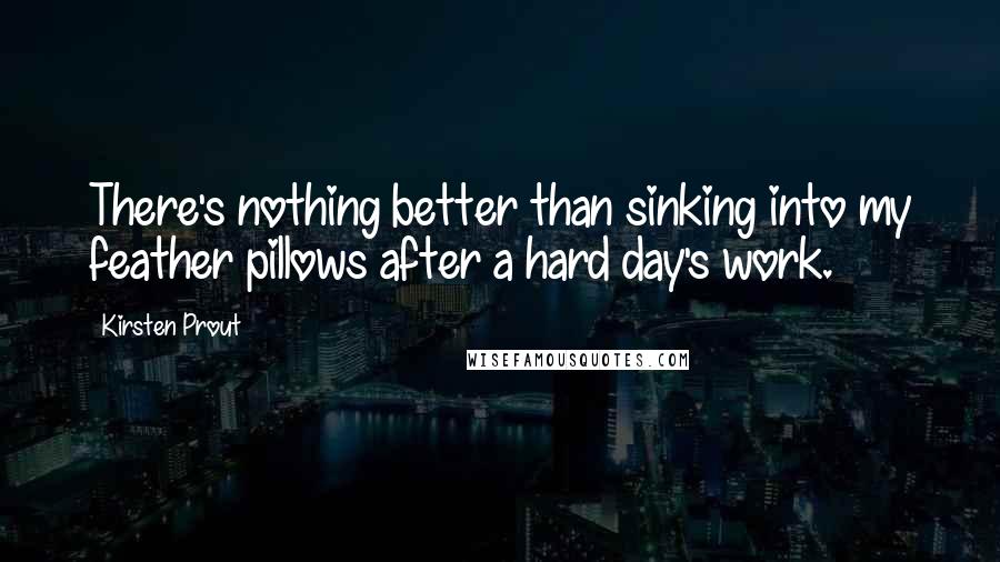 Kirsten Prout quotes: There's nothing better than sinking into my feather pillows after a hard day's work.