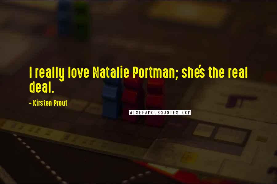Kirsten Prout quotes: I really love Natalie Portman; she's the real deal.