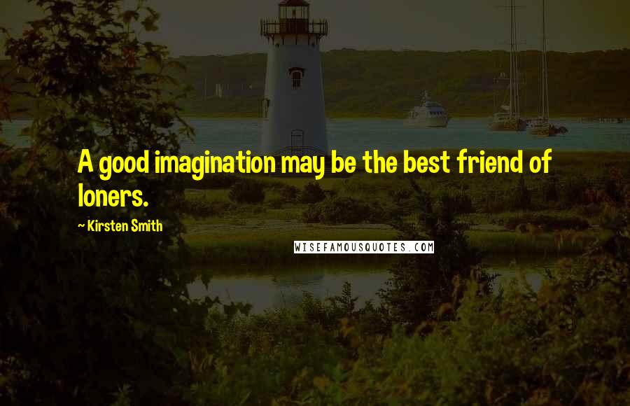 Kirsten Smith quotes: A good imagination may be the best friend of loners.