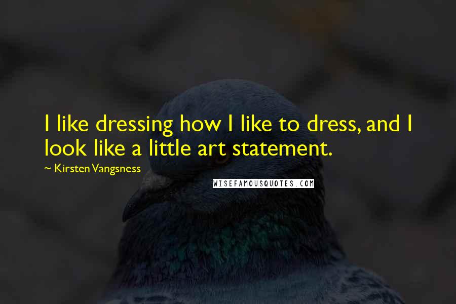 Kirsten Vangsness quotes: I like dressing how I like to dress, and I look like a little art statement.