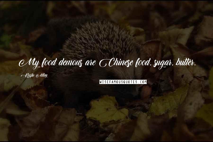 Kirstie Alley quotes: My food demons are Chinese food, sugar, butter. Kirstie Alley quotes: My food demons are Chinese food, sugar, butter.