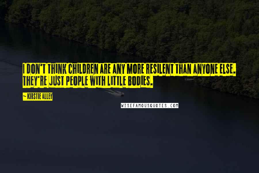 Kirstie Alley quotes: I don't think children are any more resilent than anyone else. They're just people with little bodies. Kirstie Alley quotes: I don't think children are any more resilent than anyone else. They're just people with little bodies.
