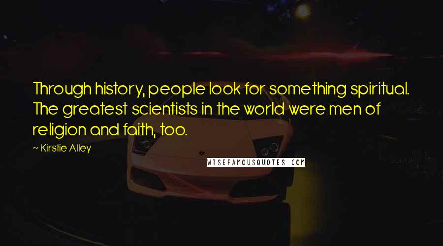 Kirstie Alley quotes: Through history, people look for something spiritual. The greatest scientists in the world were men of religion and faith, too.