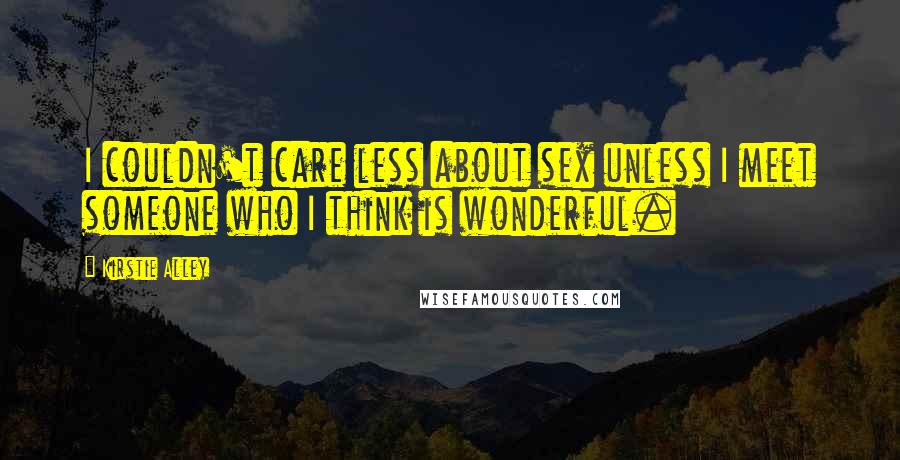 Kirstie Alley quotes: I couldn't care less about sex unless I meet someone who I think is wonderful. Kirstie Alley quotes: I couldn't care less about sex unless I meet someone who I think is wonderful.