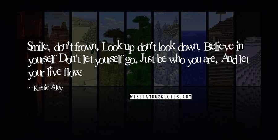 Kirstie Alley quotes: Smile, don't frown. Look up don't look down. Believe in yourself Don't let yourself go. Just be who you are. And let your live flow.
