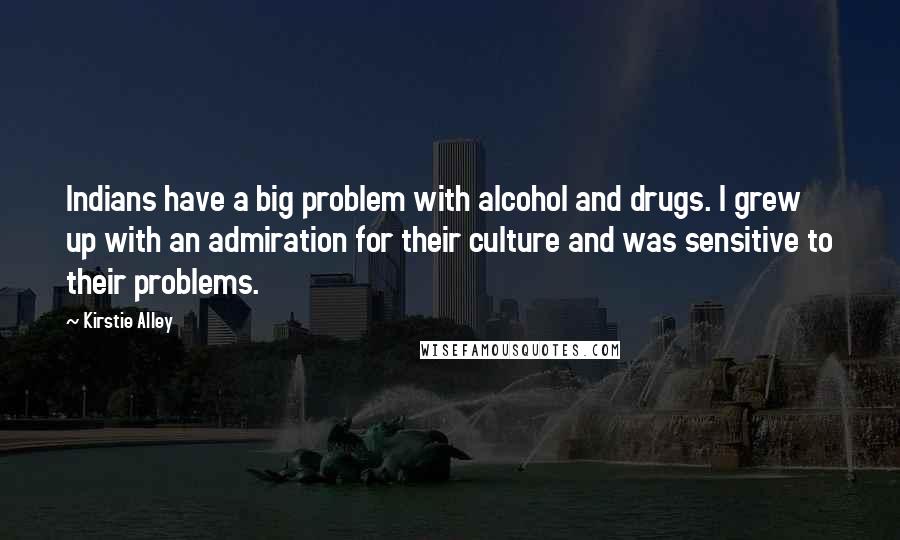 Kirstie Alley quotes: Indians have a big problem with alcohol and drugs. I grew up with an admiration for their culture and was sensitive to their problems. Kirstie Alley quotes: Indians have a big problem with alcohol and drugs. I grew up with an admiration for their culture and was sensitive to their problems.