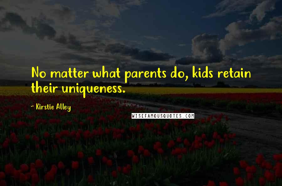 Kirstie Alley quotes: No matter what parents do, kids retain their uniqueness.