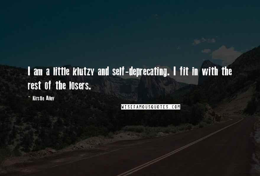 Kirstie Alley quotes: I am a little klutzy and self-deprecating. I fit in with the rest of the losers.