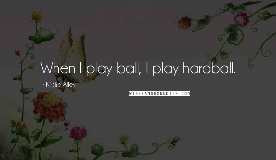 Kirstie Alley quotes: When I play ball, I play hardball. Kirstie Alley quotes: When I play ball, I play hardball.