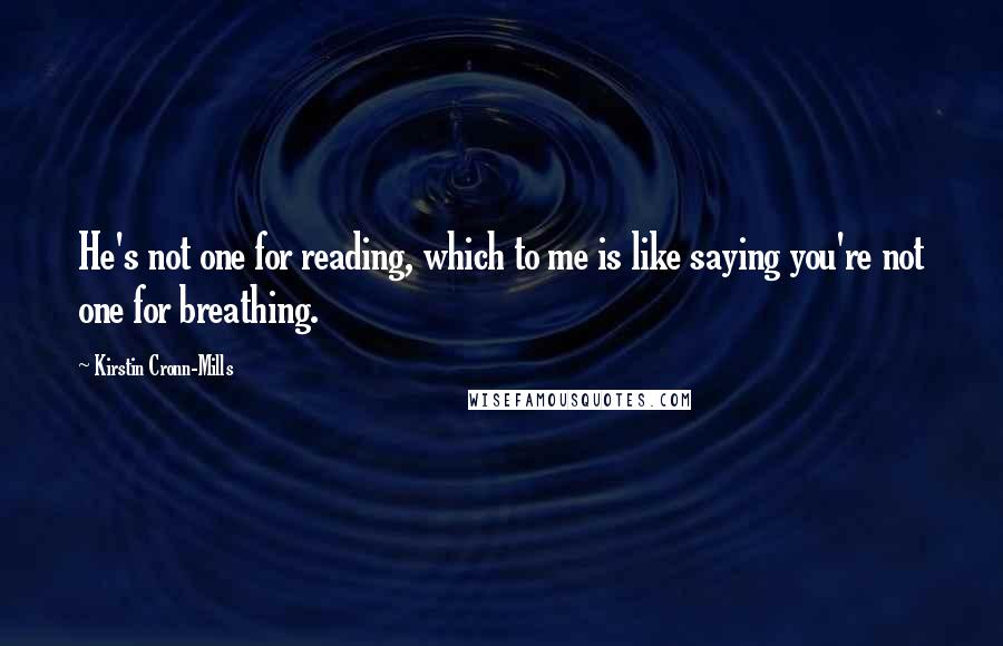 Kirstin Cronn-Mills quotes: He's not one for reading, which to me is like saying you're not one for breathing.