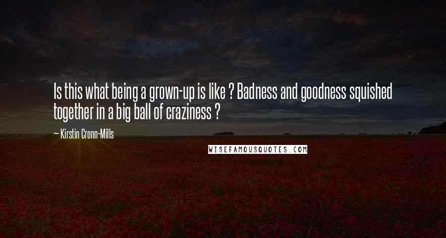 Kirstin Cronn-Mills quotes: Is this what being a grown-up is like ? Badness and goodness squished together in a big ball of craziness ?