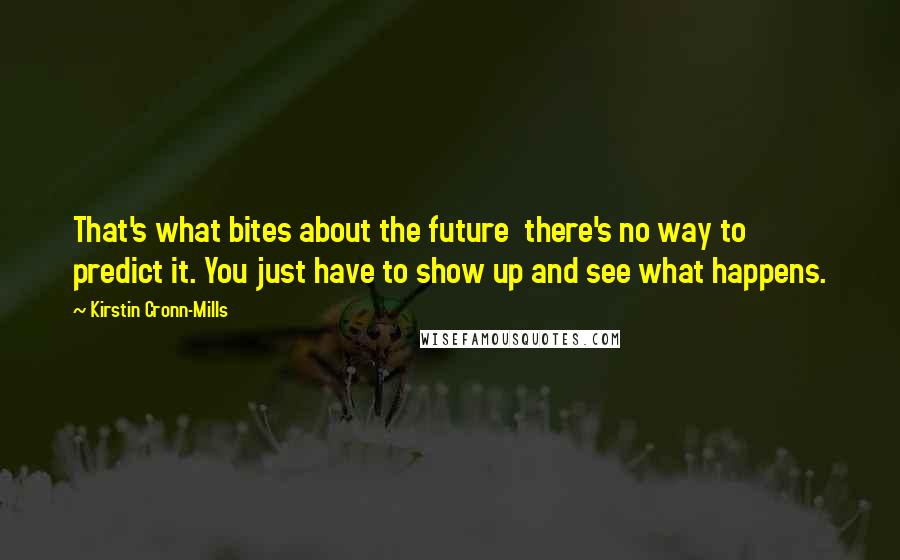 Kirstin Cronn-Mills quotes: That's what bites about the future there's no way to predict it. You just have to show up and see what happens.