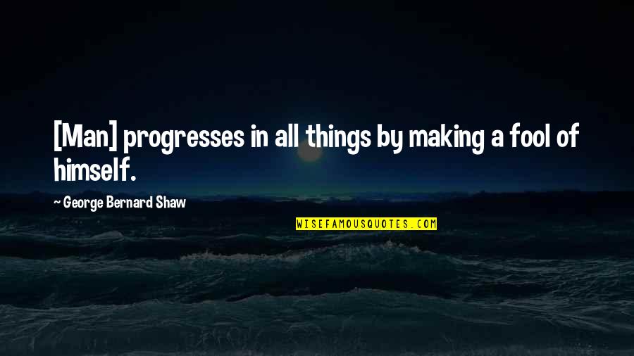 Kirstine Stewart Quotes By George Bernard Shaw: [Man] progresses in all things by making a