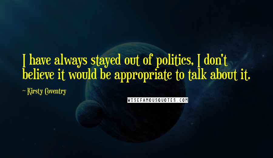Kirsty Coventry quotes: I have always stayed out of politics, I don't believe it would be appropriate to talk about it.