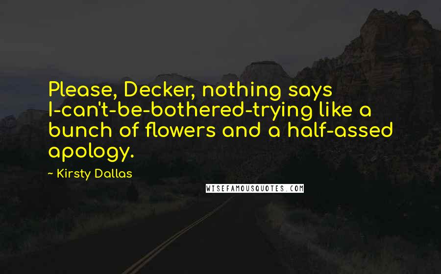 Kirsty Dallas quotes: Please, Decker, nothing says I-can't-be-bothered-trying like a bunch of flowers and a half-assed apology.