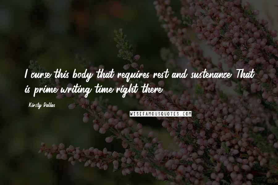 Kirsty Dallas quotes: I curse this body that requires rest and sustenance. That is prime writing time right there!