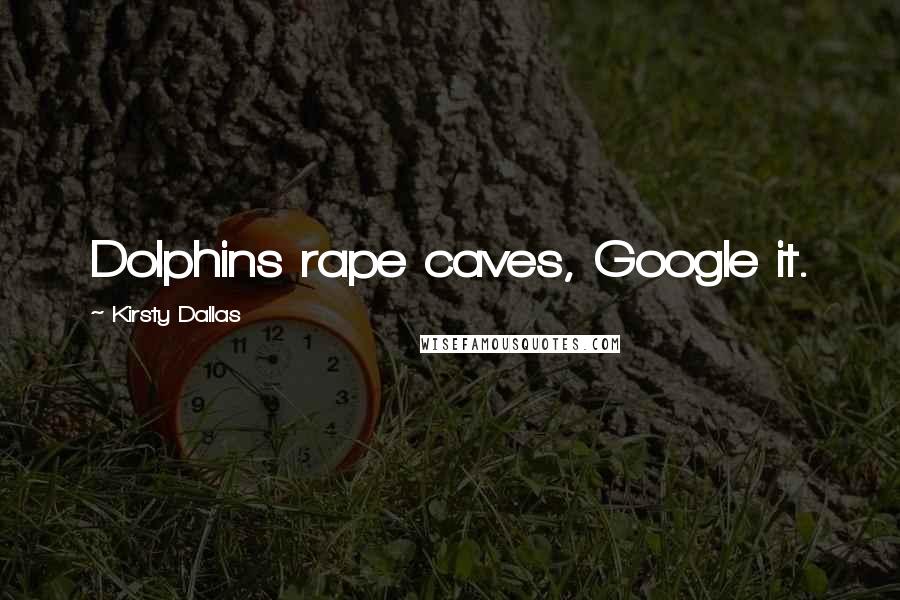 Kirsty Dallas quotes: Dolphins rape caves, Google it.