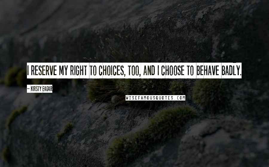 Kirsty Eagar quotes: I reserve my right to choices, too, and I choose to behave badly.