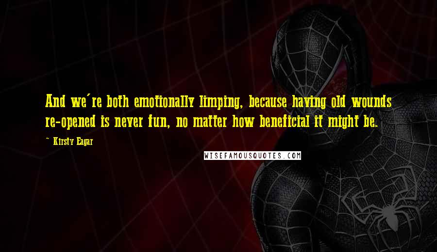 Kirsty Eagar quotes: And we're both emotionally limping, because having old wounds re-opened is never fun, no matter how beneficial it might be.