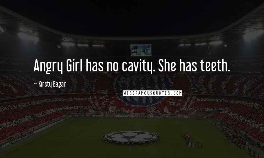 Kirsty Eagar quotes: Angry Girl has no cavity. She has teeth.