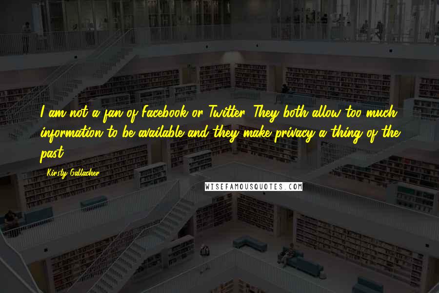 Kirsty Gallacher quotes: I am not a fan of Facebook or Twitter. They both allow too much information to be available and they make privacy a thing of the past.