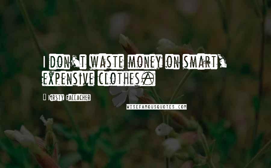 Kirsty Gallacher quotes: I don't waste money on smart, expensive clothes. Kirsty Gallacher quotes: I don't waste money on smart, expensive clothes.