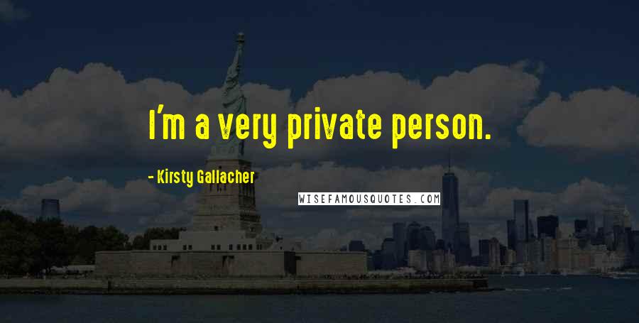 Kirsty Gallacher quotes: I'm a very private person.