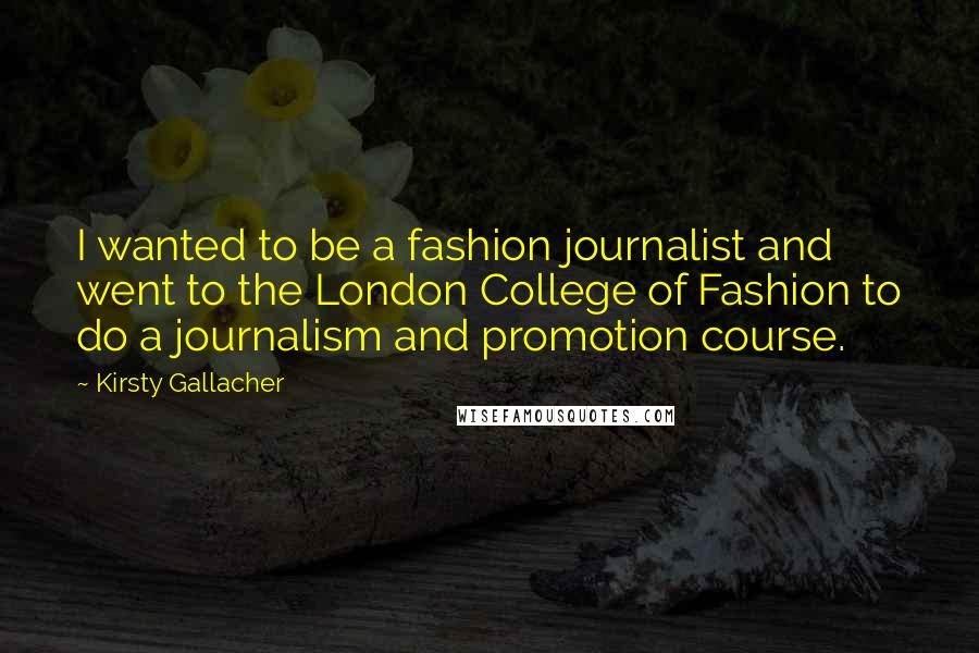 Kirsty Gallacher quotes: I wanted to be a fashion journalist and went to the London College of Fashion to do a journalism and promotion course.