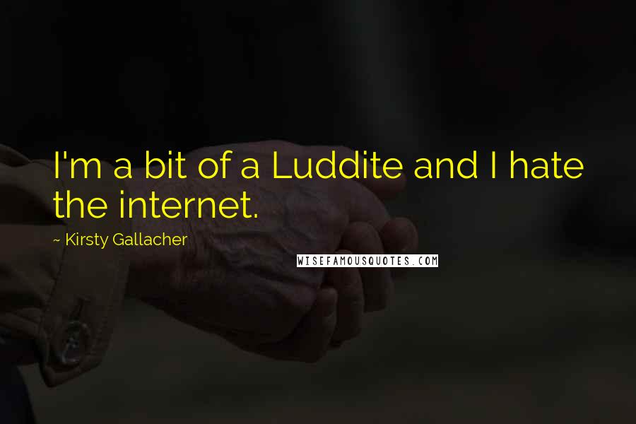 Kirsty Gallacher quotes: I'm a bit of a Luddite and I hate the internet. Kirsty Gallacher quotes: I'm a bit of a Luddite and I hate the internet.