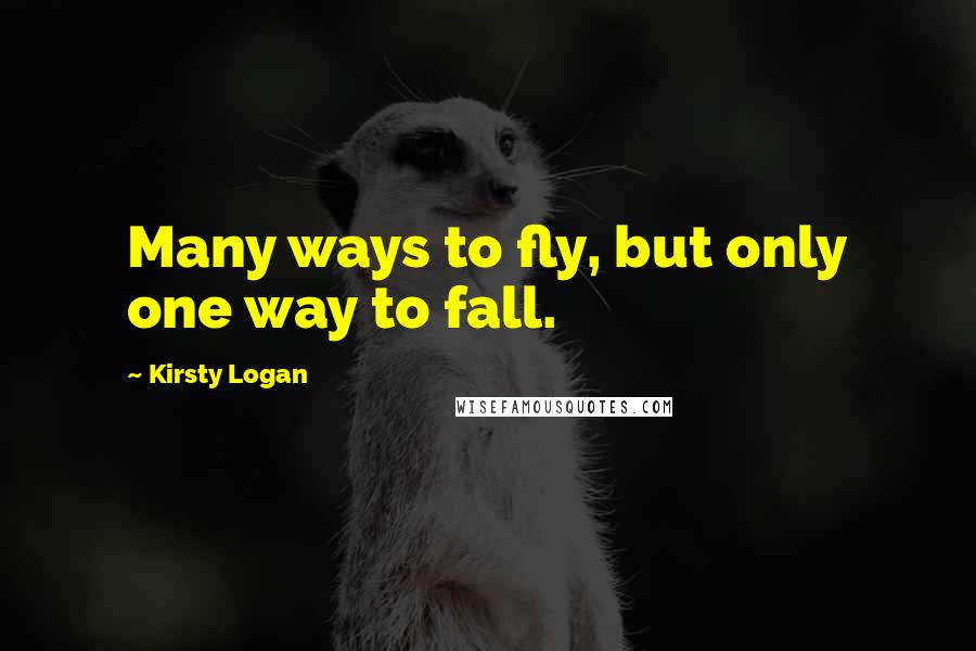 Kirsty Logan quotes: Many ways to fly, but only one way to fall.