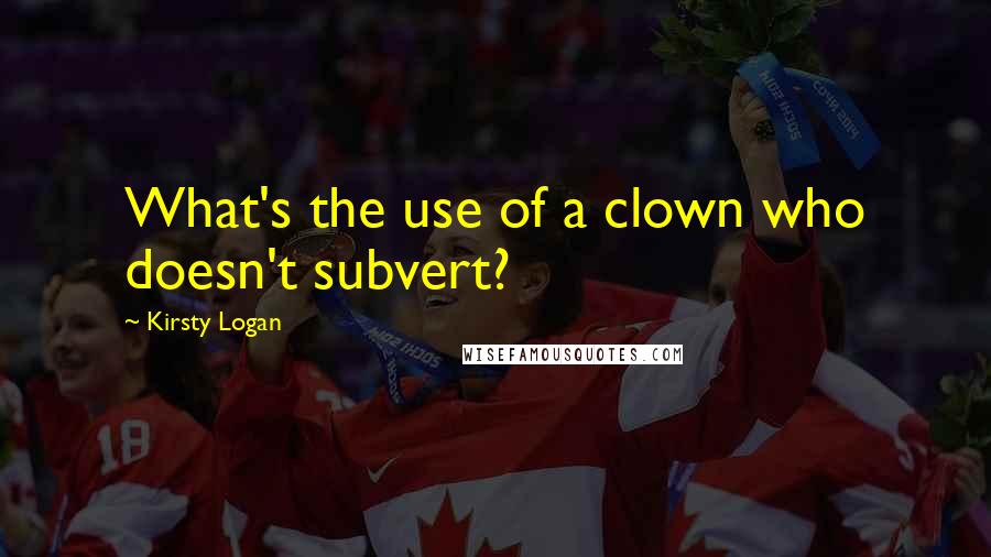 Kirsty Logan quotes: What's the use of a clown who doesn't subvert?
