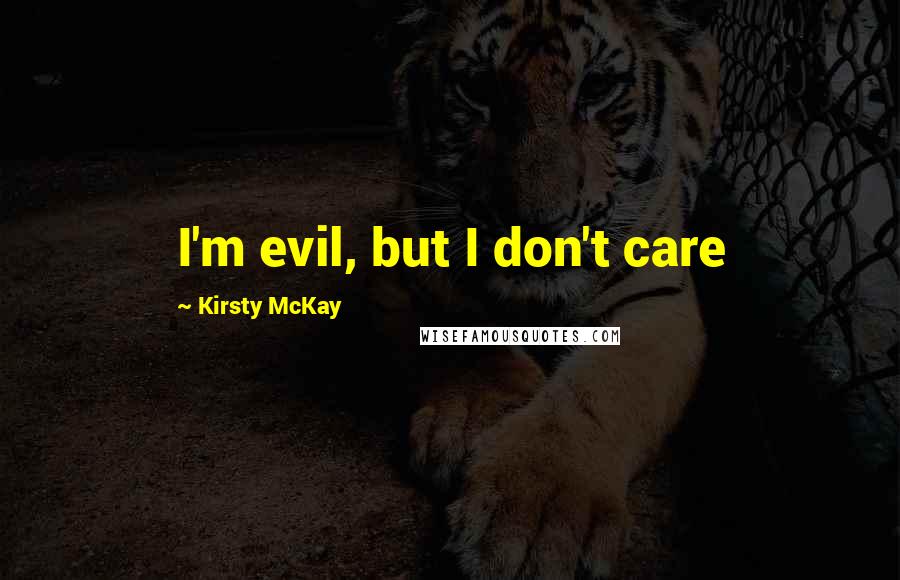 Kirsty McKay quotes: I'm evil, but I don't care