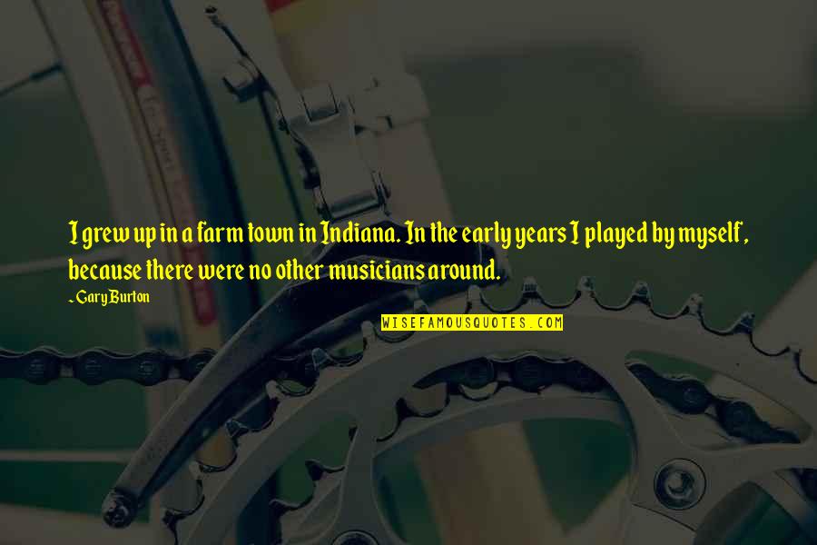 Kirstyn Thomas Quotes By Gary Burton: I grew up in a farm town in Kirstyn Thomas Quotes By Gary Burton: I grew up in a farm town in