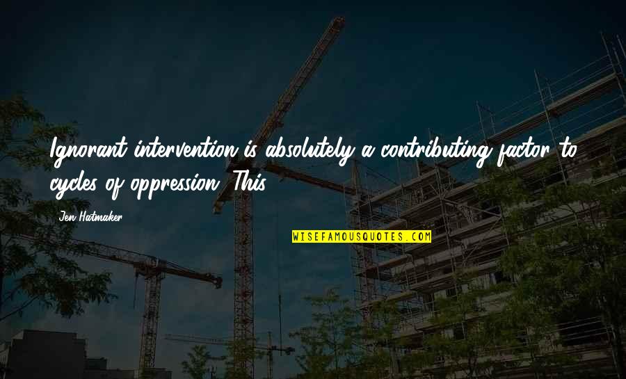 Kirstyn Thomas Quotes By Jen Hatmaker: Ignorant intervention is absolutely a contributing factor to Kirstyn Thomas Quotes By Jen Hatmaker: Ignorant intervention is absolutely a contributing factor to