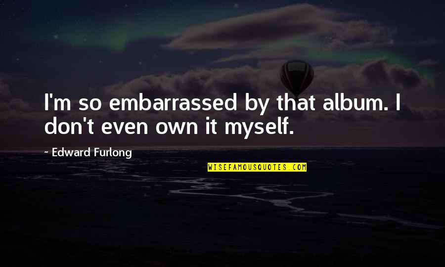 Kirtash 2021 Quotes By Edward Furlong: I'm so embarrassed by that album. I don't Kirtash 2021 Quotes By Edward Furlong: I'm so embarrassed by that album. I don't