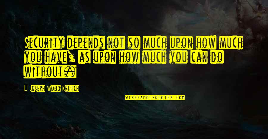 Kirtash 2021 Quotes By Joseph Wood Krutch: Security depends not so much upon how much Kirtash 2021 Quotes By Joseph Wood Krutch: Security depends not so much upon how much