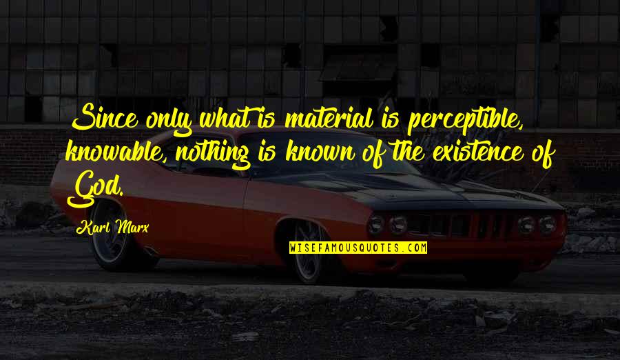 Kirtash 2021 Quotes By Karl Marx: Since only what is material is perceptible, knowable, Kirtash 2021 Quotes By Karl Marx: Since only what is material is perceptible, knowable,