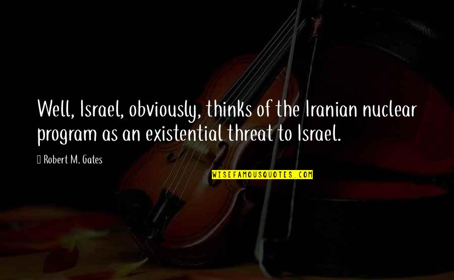 Kirtash Quotes By Robert M. Gates: Well, Israel, obviously, thinks of the Iranian nuclear
