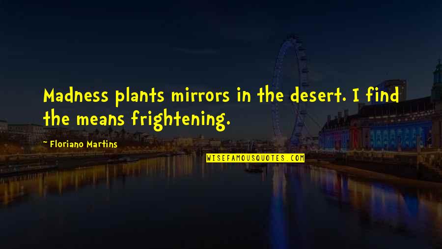 Kirthiga Reddy Quotes By Floriano Martins: Madness plants mirrors in the desert. I find Kirthiga Reddy Quotes By Floriano Martins: Madness plants mirrors in the desert. I find