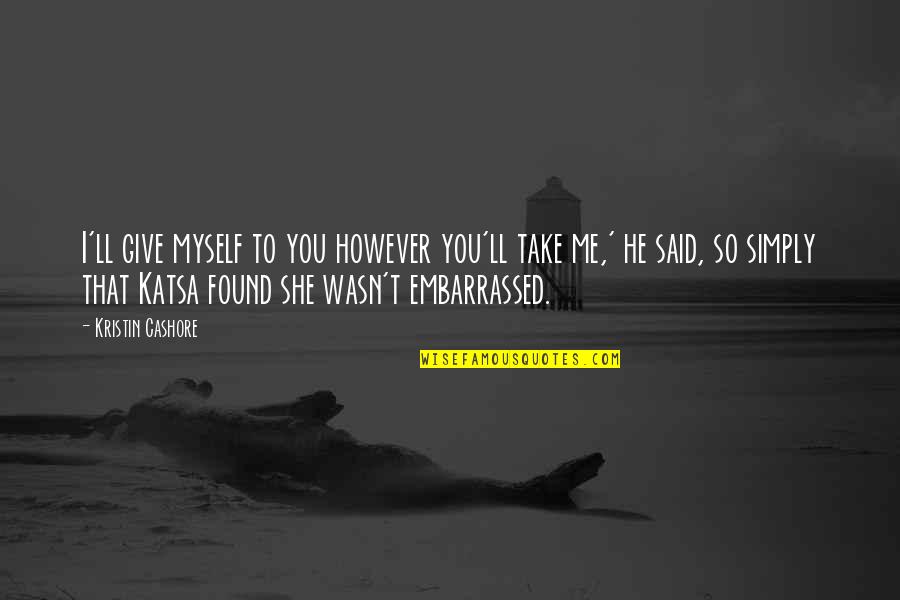 Kirthiga Reddy Quotes By Kristin Cashore: I'll give myself to you however you'll take Kirthiga Reddy Quotes By Kristin Cashore: I'll give myself to you however you'll take