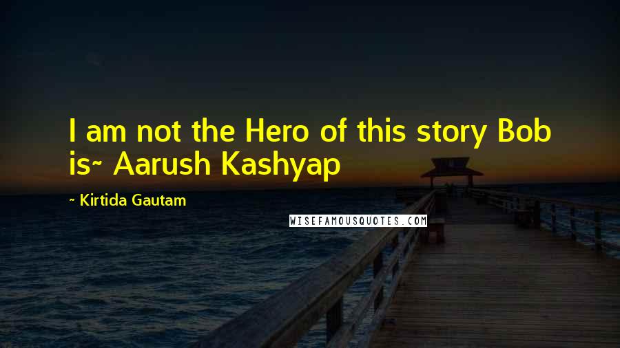 Kirtida Gautam quotes: I am not the Hero of this story Bob is~ Aarush Kashyap