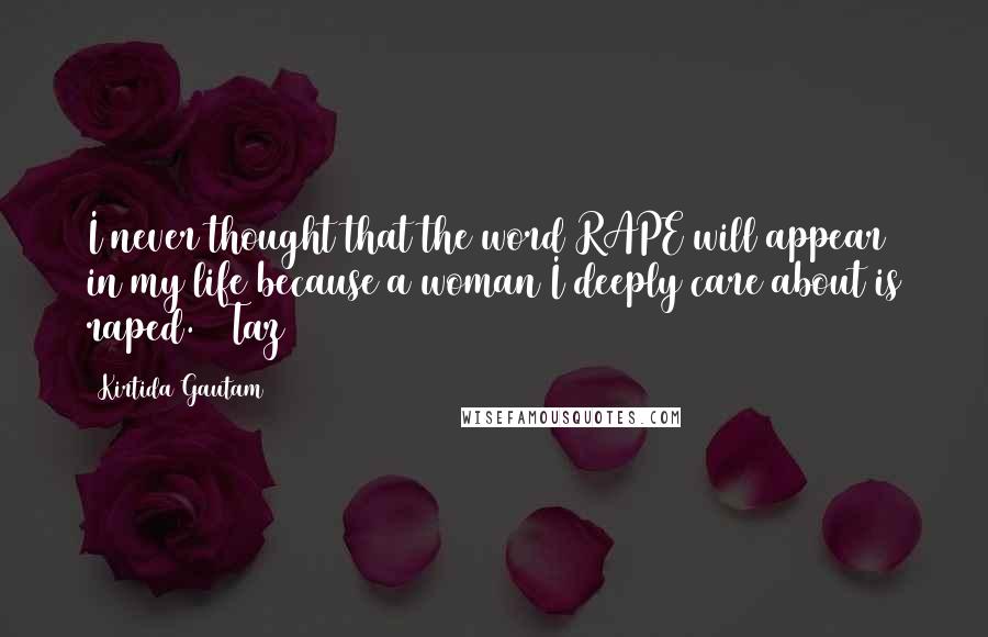 Kirtida Gautam quotes: I never thought that the word RAPE will appear in my life because a woman I deeply care about is raped. ~ Taz