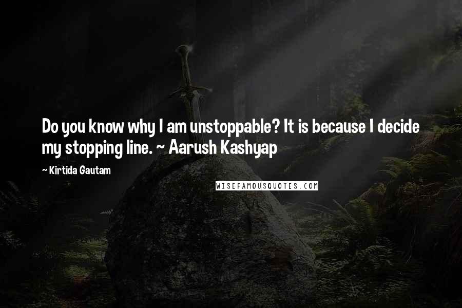 Kirtida Gautam quotes: Do you know why I am unstoppable? It is because I decide my stopping line. ~ Aarush Kashyap