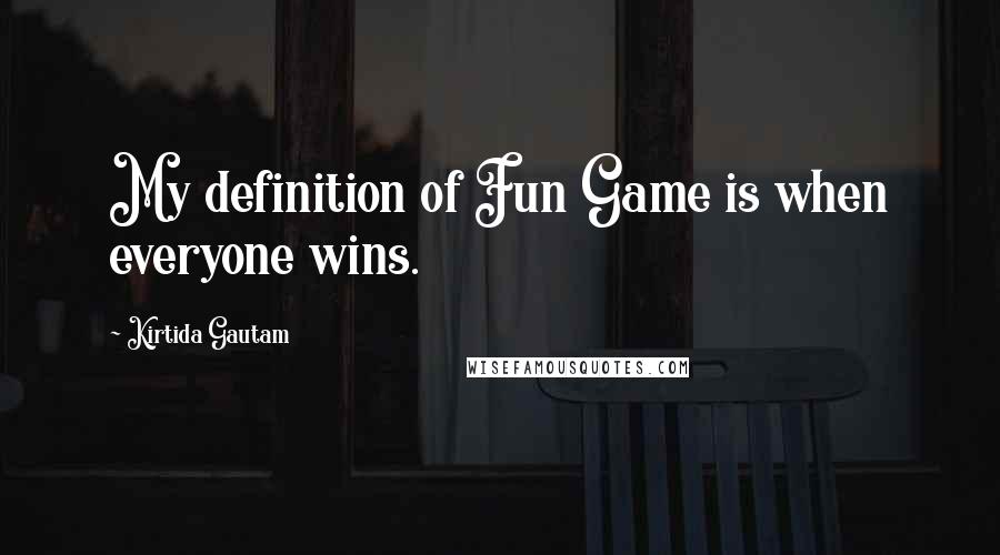 Kirtida Gautam quotes: My definition of Fun Game is when everyone wins.