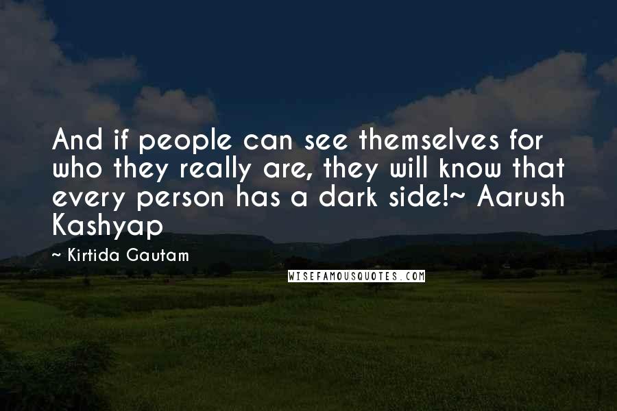 Kirtida Gautam quotes: And if people can see themselves for who they really are, they will know that every person has a dark side!~ Aarush Kashyap