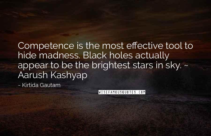 Kirtida Gautam quotes: Competence is the most effective tool to hide madness. Black holes actually appear to be the brightest stars in sky. ~ Aarush Kashyap