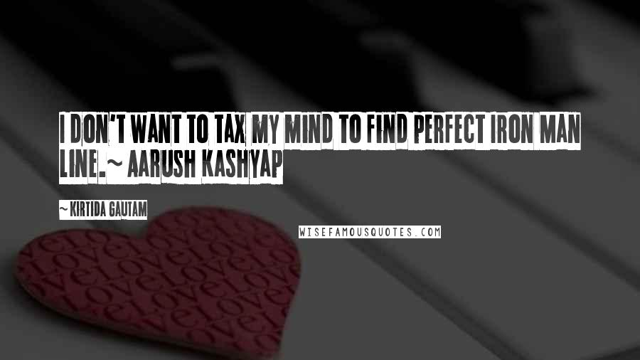 Kirtida Gautam quotes: I don't want to tax my mind to find perfect Iron Man line.~ Aarush Kashyap