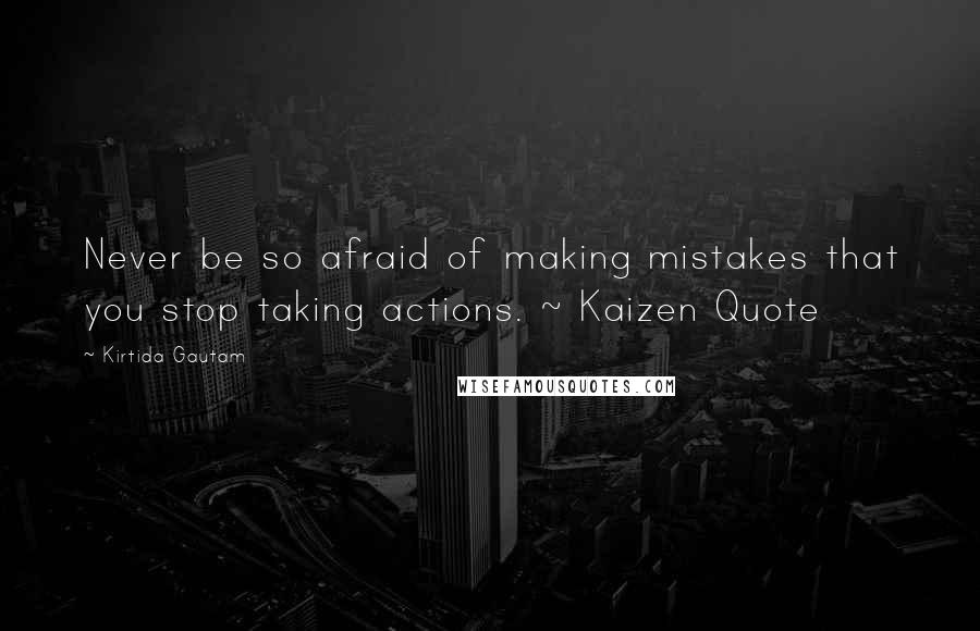 Kirtida Gautam quotes: Never be so afraid of making mistakes that you stop taking actions. ~ Kaizen Quote